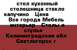 стол кухонный столешница стекло капучино › Цена ­ 12 000 - Все города Мебель, интерьер » Столы и стулья   . Калининградская обл.,Светлогорск г.